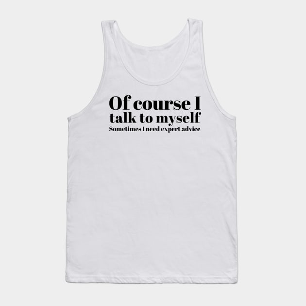 of course I talk to myself. Sometimes I need expert advice Tank Top by mivpiv